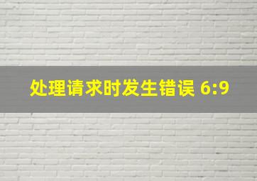 处理请求时发生错误 6:9